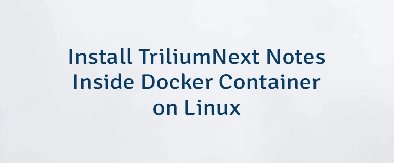 Install TriliumNext Notes Inside Docker Container on Linux