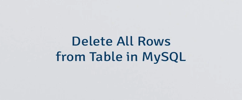 Delete All Rows from Table in MySQL