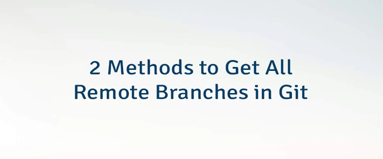 2 Methods to Get All Remote Branches in Git