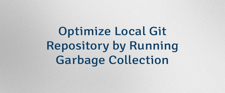 Optimize Local Git Repository by Running Garbage Collection