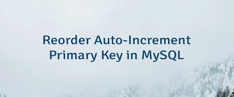 Reorder Auto-Increment Primary Key in MySQL