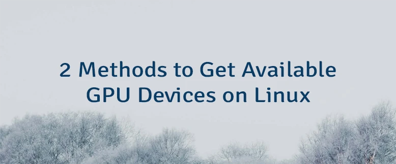 2 Methods to Get Available GPU Devices on Linux