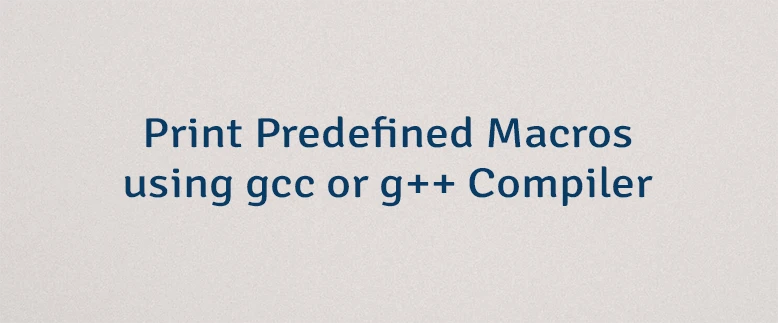 Print Predefined Macros using gcc or g++ Compiler
