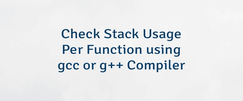 Check Stack Usage Per Function using gcc or g++ Compiler