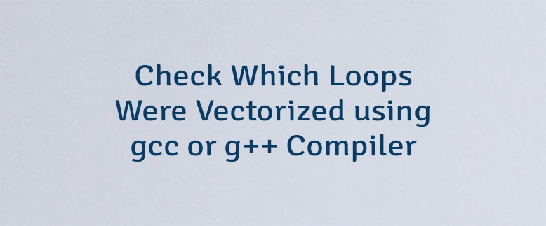 Check Which Loops Were Vectorized using gcc or g++ Compiler