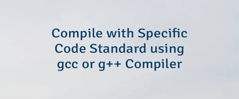 Compile with Specific Code Standard using gcc or g++ Compiler
