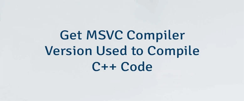 Get MSVC Compiler Version Used to Compile C++ Code