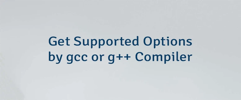 Get Supported Options by gcc or g++ Compiler