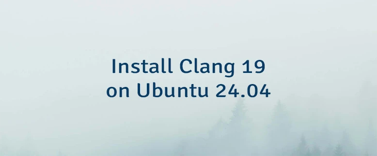 Install Clang 19 on Ubuntu 24.04