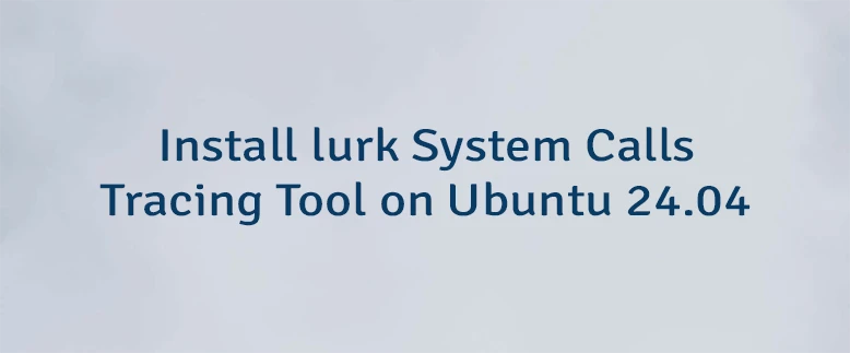 Install lurk System Calls Tracing Tool on Ubuntu 24.04