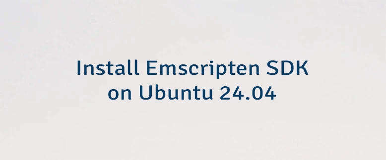 Install Emscripten SDK on Ubuntu 24.04