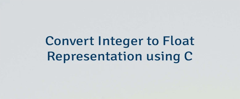Convert Integer to Float Representation using C