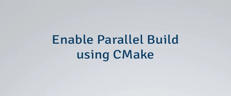 Enable Parallel Build using CMake