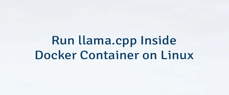 Run llama.cpp Inside Docker Container on Linux