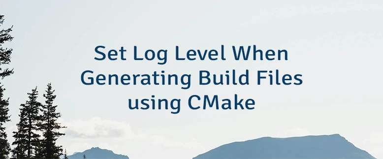 Set Log Level When Generating Build Files using CMake