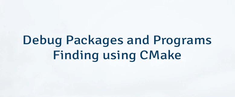 Debug Packages and Programs Finding using CMake