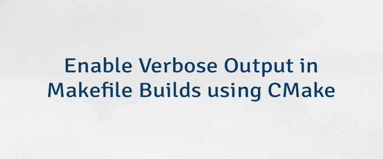 Enable Verbose Output in Makefile Builds using CMake