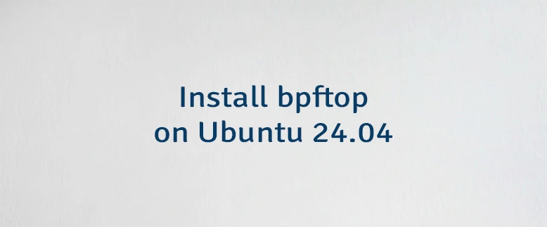 Install bpftop on Ubuntu 24.04