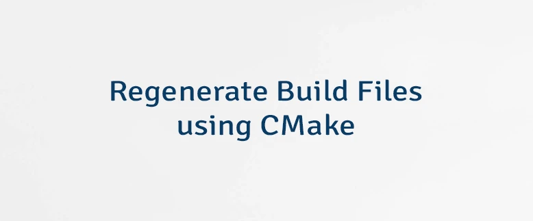 Regenerate Build Files using CMake