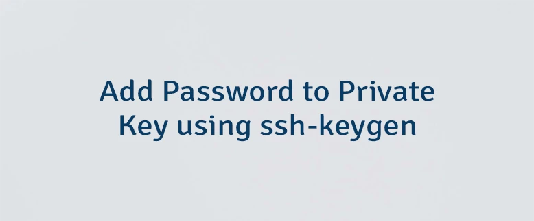 Add Password to Private Key using ssh-keygen