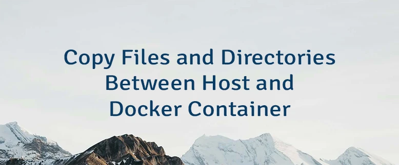 Copy Files and Directories Between Host and Docker Container