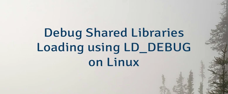 Debug Shared Libraries Loading using LD_DEBUG on Linux