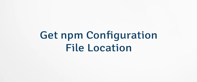Get npm Configuration File Location