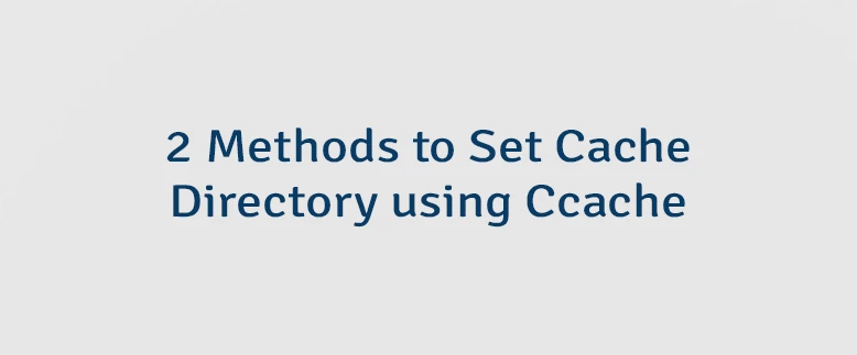 2 Methods to Set Cache Directory using Ccache