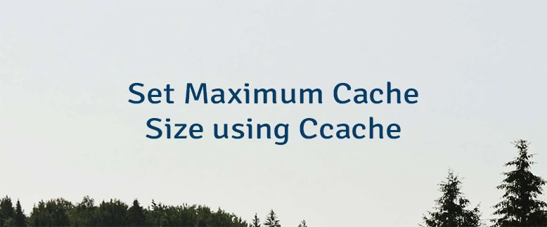 Set Maximum Cache Size using Ccache
