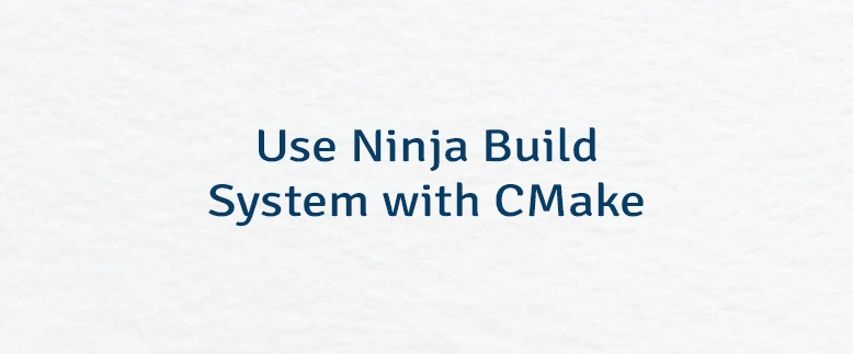 Use Ninja Build System with CMake