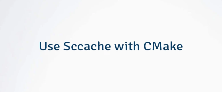Use Sccache with CMake