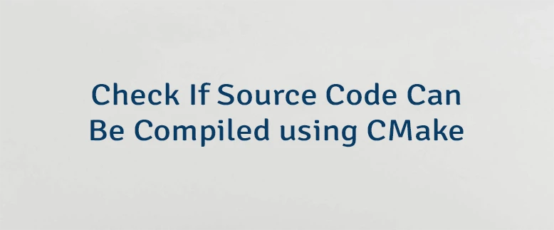 Check If Source Code Can Be Compiled using CMake