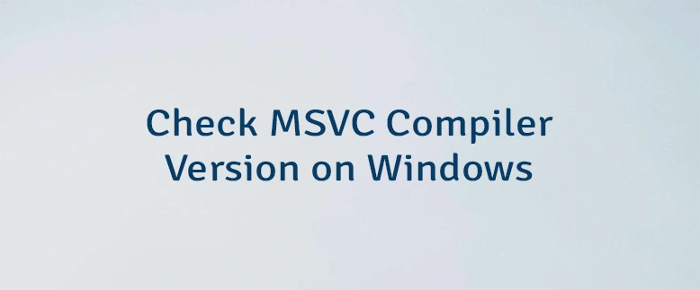 Check MSVC Compiler Version on Windows
