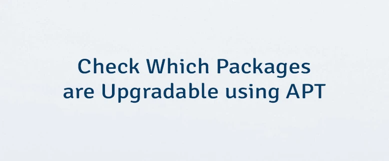 Check Which Packages are Upgradable using APT