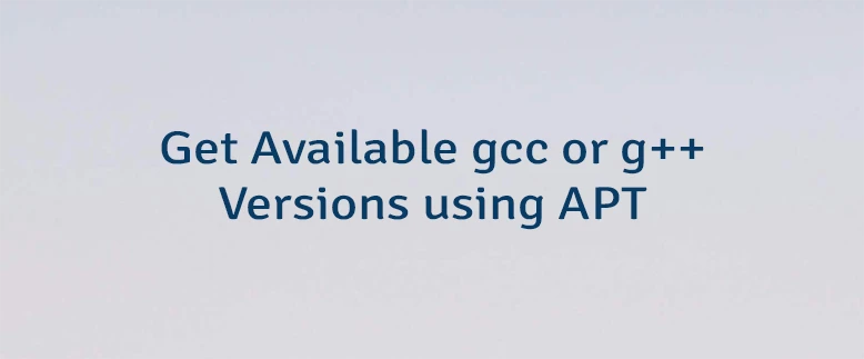Get Available gcc or g++ Versions using APT