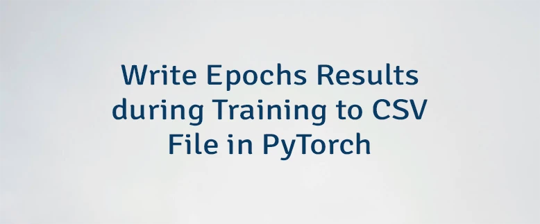 Write Epochs Results during Training to CSV File in PyTorch