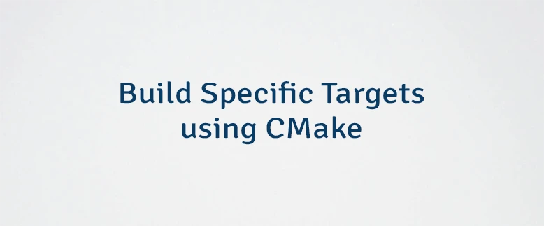 Build Specific Targets using CMake