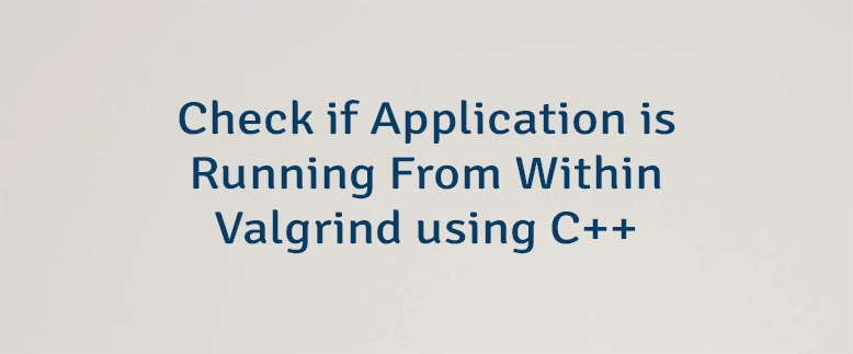 Check if Application is Running From Within Valgrind using C++