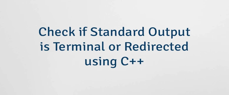 Check if Standard Output is Terminal or Redirected using C++