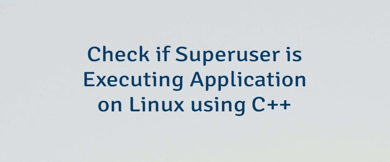 Check if Superuser is Executing Application on Linux using C++