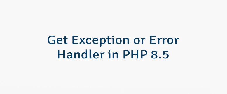 Get Exception or Error Handler in PHP 8.5