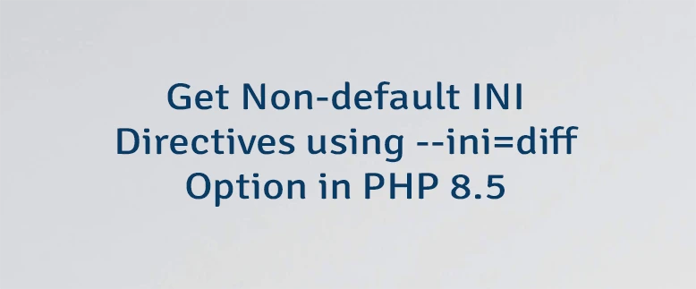 Get Non-default INI Directives using --ini=diff Option in PHP 8.5