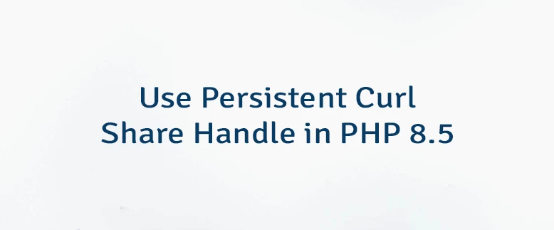 Use Persistent Curl Share Handle in PHP 8.5