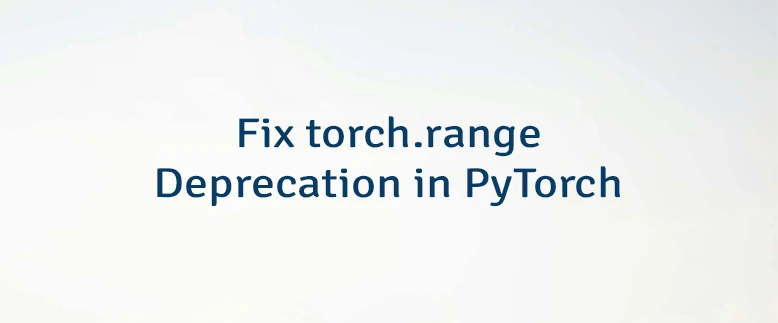 Fix torch.range Deprecation in PyTorch