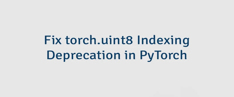 Fix torch.uint8 Indexing Deprecation in PyTorch