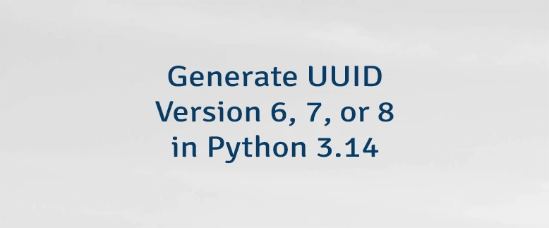 Generate UUID Version 6, 7, or 8 in Python 3.14
