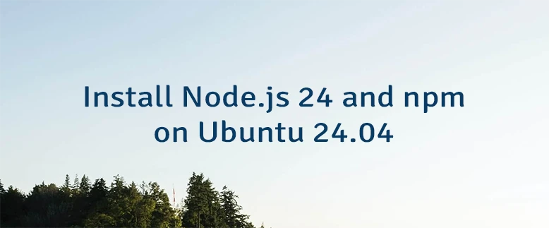 Install Node.js 24 and npm on Ubuntu 24.04