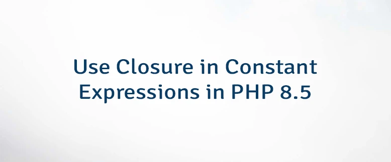 Use Closure in Constant Expressions in PHP 8.5