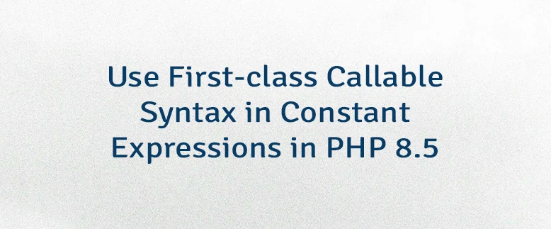 Use First-class Callable Syntax in Constant Expressions in PHP 8.5