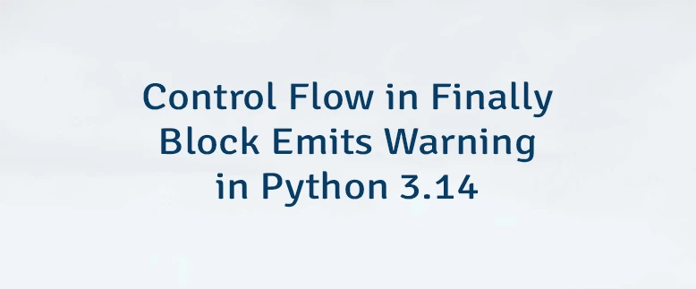 Control Flow in Finally Block Emits Warning in Python 3.14